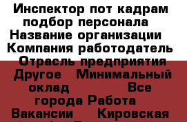 Инспектор пот кадрам подбор персонала › Название организации ­ Компания-работодатель › Отрасль предприятия ­ Другое › Минимальный оклад ­ 21 000 - Все города Работа » Вакансии   . Кировская обл.,Леваши д.